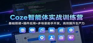 Coze智能体实战训练营：基础搭建+插件应用+多场景助手开发，高效提升生产力-天韵资源网