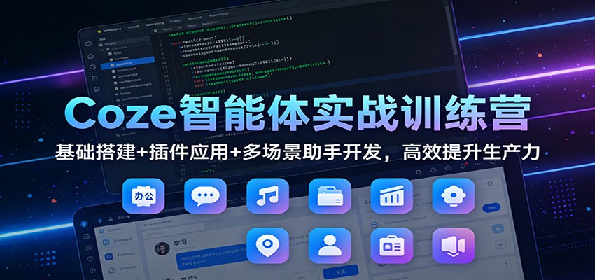 图片[1]-Coze智能体实战训练营：基础搭建+插件应用+多场景助手开发，高效提升生产力-天韵资源网