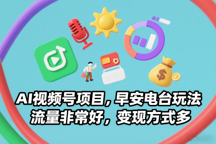 AI视频号项目，早安电台玩法，流量非常好，变现方式多-天韵资源网