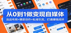 从0到1做变现自媒体:选品布局+ 爆款创作+私域引流,打通赚钱闭环-天韵资源网
