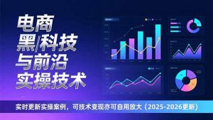 电商黑科技与前沿实操技术：实时更新实操案例，可技术变现亦可自用放大(2026更新-天韵资源网