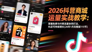 2026抖音商城运营实战教学：掌握免费与付费流量协同打法，抖店可持续增长(26年1月完整版115节-天韵资源网