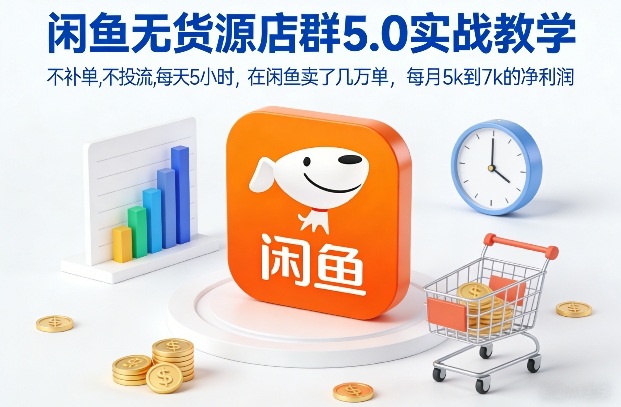 闲鱼无货源店群5.0实战教学，不补单，不投流，每天5小时，在闲鱼卖了几万单，每月5k到7k的净利润-天韵资源网
