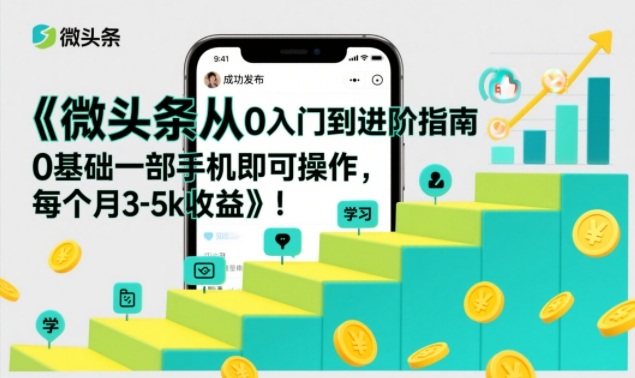 微头条从0入门到进阶指南，0基础一部手机即可操作，每个月3-5k收益-天韵资源网