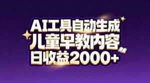 最新蓝海市场：AI工具自动生成儿童早教内容，新手也能做到日收益2000+-天韵资源网