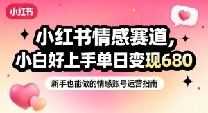 小红书情感赛道，抓准女性情绪刚需，小白好上手单日变现680-天韵资源网