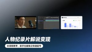 人物纪录片解说变现,全流程教学,新手也能独立快速起号-天韵资源网