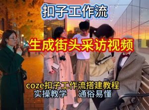 【一键生成街头采访视频工作流】2026保姆级教程来咯！Coze工作流一键搭，街头采访视频直接出片！-天韵资源网