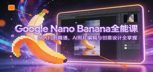 Google Nano Banana全能课：从入门到精通，AI照片编辑与创意设计全掌握-天韵资源网
