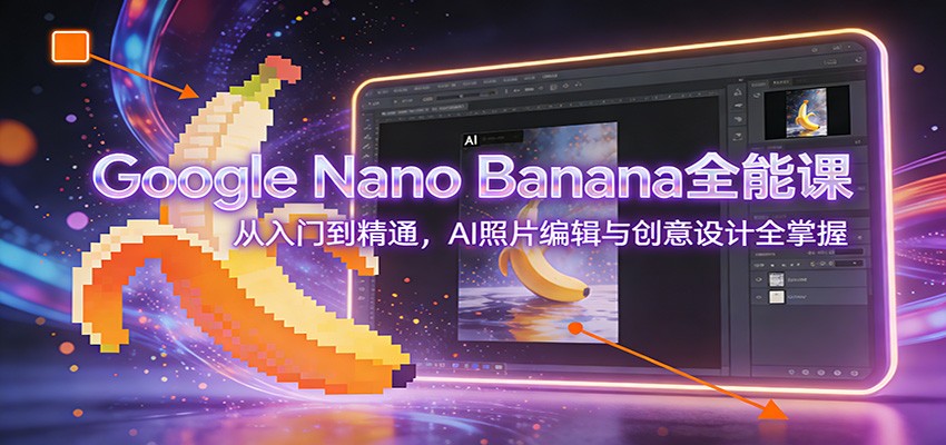 图片[1]-Google Nano Banana全能课：从入门到精通，AI照片编辑与创意设计全掌握-天韵资源网
