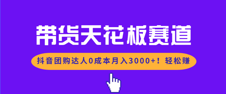 带货天花板赛道，抖音团购达人0成本月入3000+!轻松赚-天韵资源网