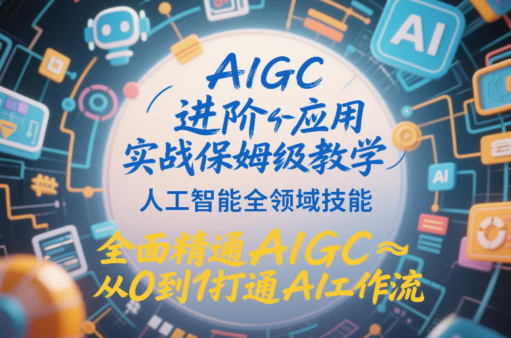 AIGC进阶应用实战保姆级教学，人工智能全领域技能，全面精通AIGC从0到1打通AI工作流-天韵资源网