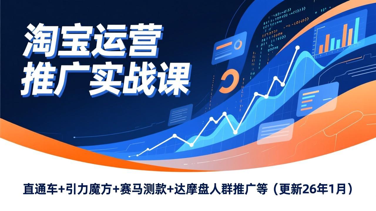 淘宝运营推广实战课,直通车+引力魔方+赛马测款+达摩盘人群推广等(更新26年1月-天韵资源网