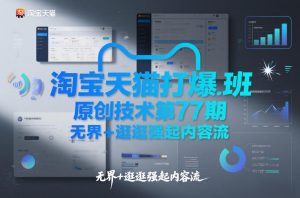 淘宝天猫打爆班原创技术第77期，无界+逛逛强起内容流-天韵资源网