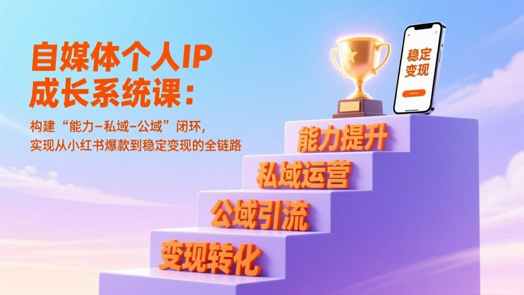 自媒体个人IP成长系统课：构建“能力-私域-公域”闭环，实现从小红书爆款到稳定变现的全链路-天韵资源网