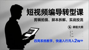 短视频编导转型课，剪辑拍摄、脚本拆解、实战投流，四周系统教学，快速入行月入2w+-天韵资源网