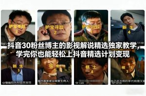 抖音30粉丝博主的影视解说精选独家教学，学完你也能轻松上抖音精选计划变现-天韵资源网