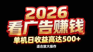 2026隐藏蓝海：看广告赚钱效率升级，单机日收益高达500+，适合放大操作-天韵资源网