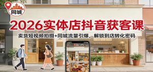 2026实体店抖音获客：卖货短视频拍摄+同城流量引爆，解锁到店转化密码-天韵资源网