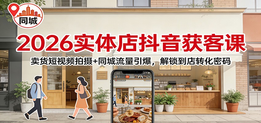 2026实体店抖音获客：卖货短视频拍摄+同城流量引爆，解锁到店转化密码-天韵资源网