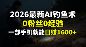 2026最新AI钓鱼术:0粉丝0经验，一部手机就能开启赚钱模式-天韵资源网