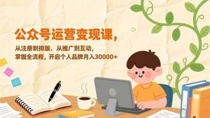 公众号运营变现课，从注册到排版、从推广到互动，掌握全流程，开启个人品牌月入30000+-天韵资源网