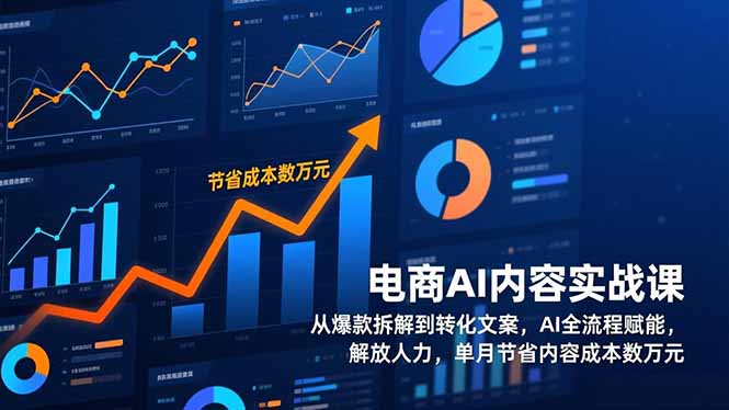 电商AI内容实战课，从爆款拆解到转化文案，AI全流程赋能，解放人力，单月节省内容成本数万元-天韵资源网