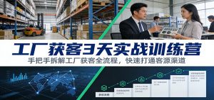 工厂获客3天实战训练营：手把手拆解工厂获客全流程，快速打通客源渠道-天韵资源网