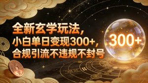 全新玄学玩法，小白单日变现3张+，合规引流不违规不封号-天韵资源网