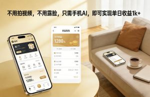 不用拍视频，不用露脸，只需手机AI，即可实现单日收益1k+【揭秘】-天韵资源网