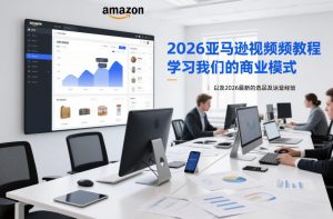 2026亚马逊视频教程，学习我们的商业模式，以及2026最新的选品及运营经验-天韵资源网