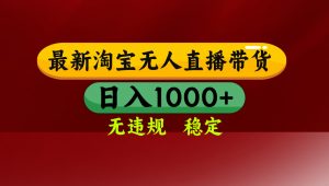 【最新】淘宝无人直播，独家技术，日入2K+，无违规无封号，可矩阵，长期稳定-天韵资源网