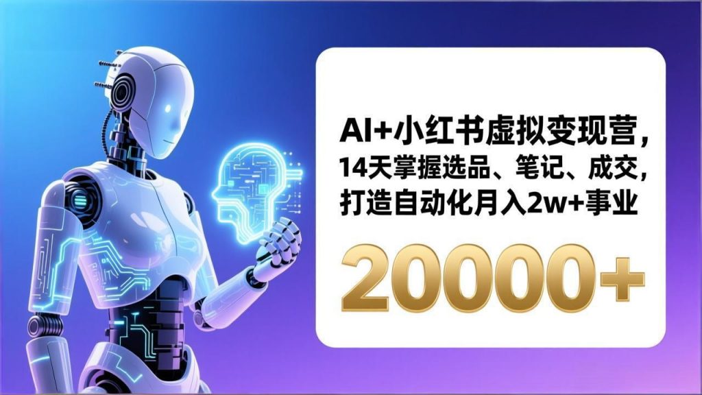 AI+小红书虚拟变现营,14天掌握选品、笔记、成交,打造自动化月入2w+事业(更新-天韵资源网