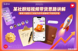 某社群短视频带货思路讲解，爆单大咖整合之经验为你年底爆单打号保驾护航-天韵资源网