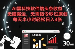 AI黑科技软件撸头条收益，无脑搬运，无需指令秒过原创，每天半小时轻松日入3张【揭秘】-天韵资源网