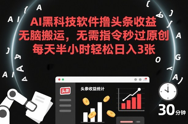 AI黑科技软件撸头条收益，无脑搬运，无需指令秒过原创，每天半小时轻松日入3张【揭秘】-天韵资源网