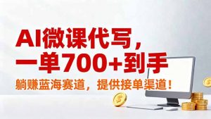 AI微课代写，一单700+到手，躺赚蓝海赛道，提供接单渠道！-天韵资源网
