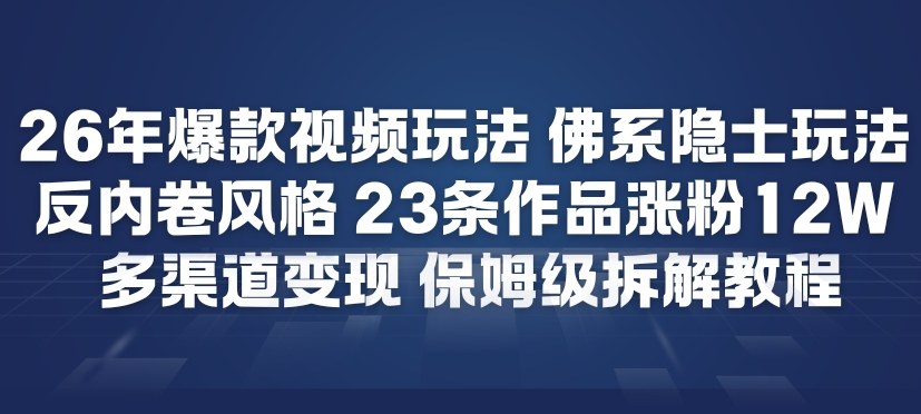 26年爆款短视频玩法，佛系隐士玩法，反内卷视频风格，23条作品涨粉12W，多渠道变现-天韵资源网