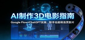AI制作3D电影指南：Google Flow+ChatGPT实操，新手也能做连贯影片-天韵资源网