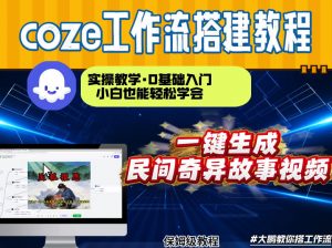 通过Coze工作流，制作民间奇异故事视频，几分钟制作一个视频从0到1演示搭建过程，实操教学-天韵资源网