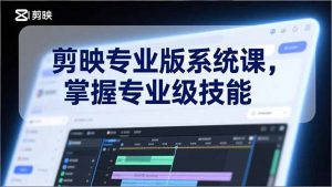 剪映专业版系统课，基础操作、高级技巧、电影调色、特效制作、AI应用/等等，掌握专业级技能-天韵资源网