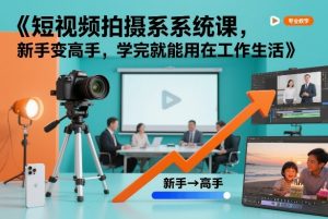 短视频拍摄系统课，新手变高手，学完就能用在工作生活-天韵资源网
