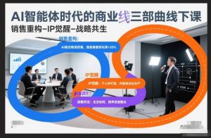 AI智能体时代的商业三部曲线下课，销售重构-IP觉醒-战略共生-天韵资源网