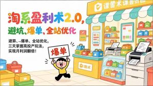 淘系盈利术2.0，避坑、爆单、全站优化，三天掌握高投产玩法，实现月利润翻倍！-天韵资源网