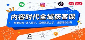 内容时代全域获客课：精准获客+强人设IP，给模版易上手、讲原理助创新-天韵资源网