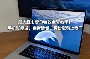 爆火纸巾变鱼特效全套教学！手机就能做，自带流量，轻松涨粉上热门-天韵资源网