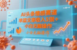 AI头条情感赛道，单篇文章收入5张+，小白无脑操作-天韵资源网