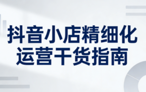 无缺·抖音店铺精细化运营干货指南新版(更新2026)-天韵资源网