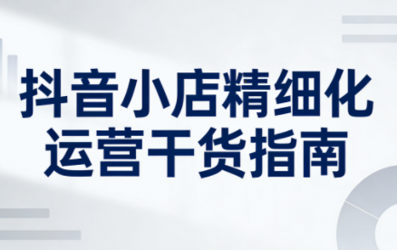 无缺·抖音店铺精细化运营干货指南新版(更新2026)-天韵资源网