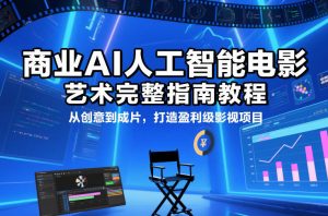 商业AI人工智能电影制作的艺术完整指南教程，从创意到成片，打造盈利级影视项目-天韵资源网